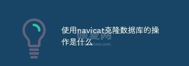 使用navicat克隆数据库的操作是什么