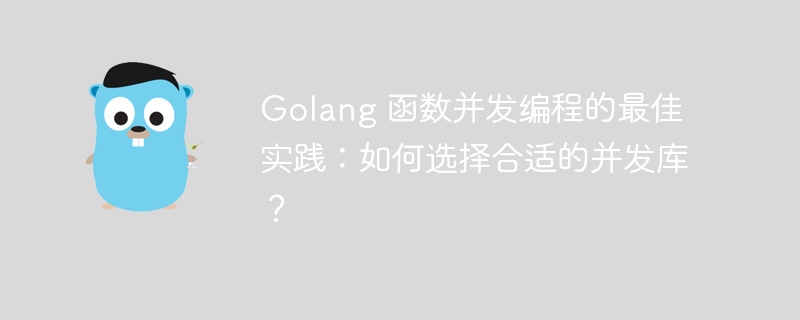 golang 函数并发编程的最佳实践：如何选择合适的并发库？