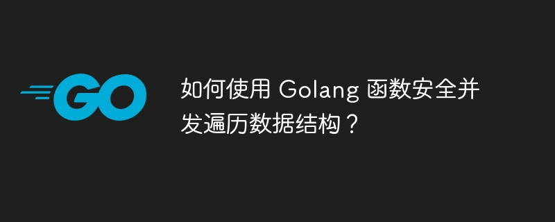 如何使用 Golang 函数安全并发遍历数据结构？