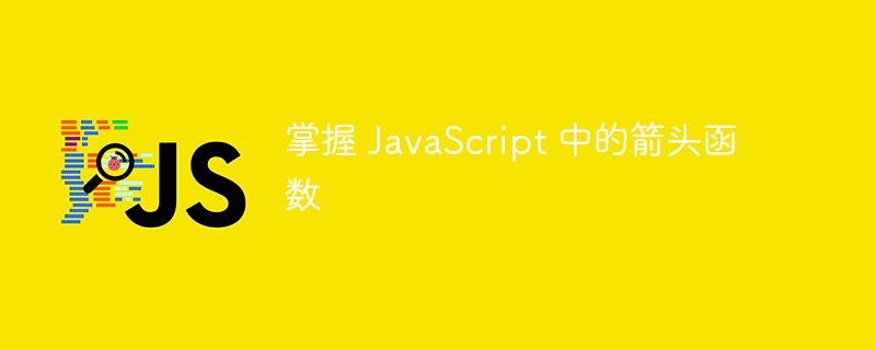 掌握 javascript 中的箭头函数