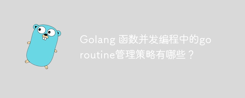 Golang 函数并发编程中的goroutine管理策略有哪些？