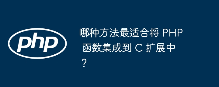 哪种方法最适合将 PHP 函数集成到 C 扩展中？