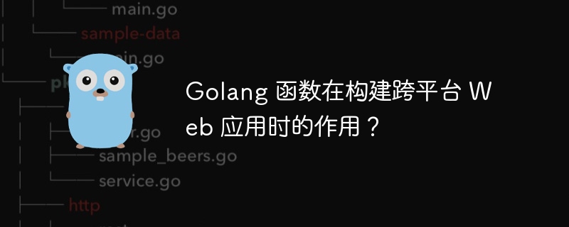 Golang 函数在构建跨平台 Web 应用时的作用？