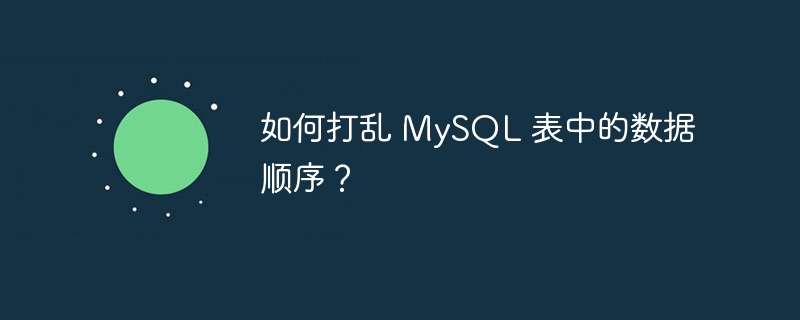 如何打乱 mysql 表中的数据顺序？