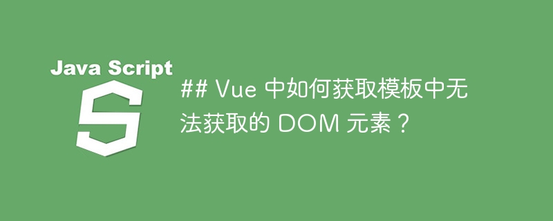 ## vue 中如何获取模板中无法获取的 dom 元素？