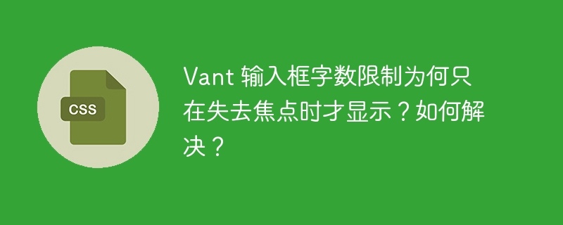 vant 输入框字数限制为何只在失去焦点时才显示？如何解决？