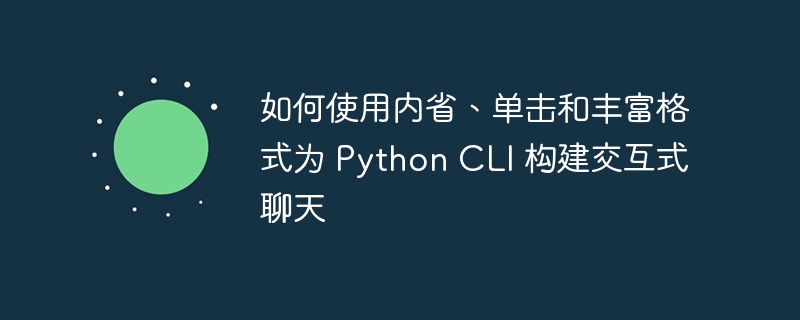 如何使用内省、单击和丰富格式为 python cli 构建交互式聊天