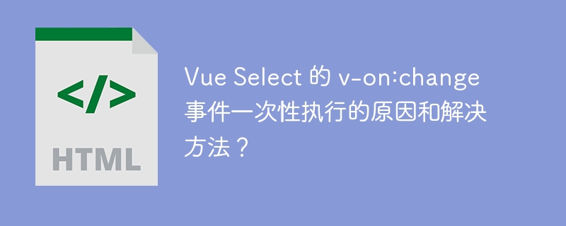 vue select 的 v-on:change 事件一次性执行的原因和解决方法？