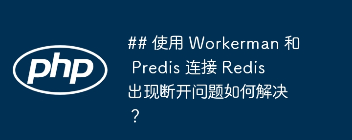 ## 使用 workerman 和 predis 连接 redis 出现断开问题如何解决？