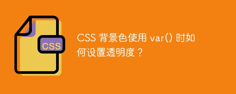 css 背景色使用 var() 时如何设置透明度？