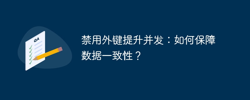 禁用外键提升并发：如何保障数据一致性？