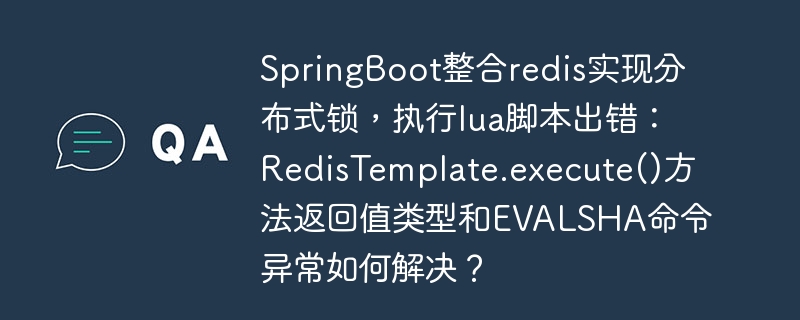 springboot整合redis实现分布式锁，执行lua脚本出错：redistemplate.execute()方法返回值类型和evalsha命令异常如何解决？