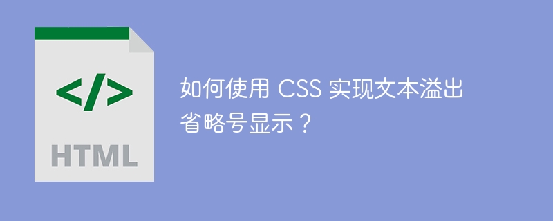 如何使用 CSS 实现文本溢出省略号显示？ 
