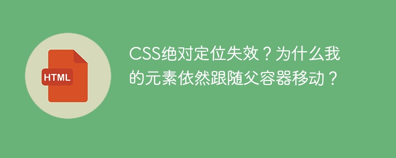 CSS绝对定位失效？为什么我的元素依然跟随父容器移动？ 
