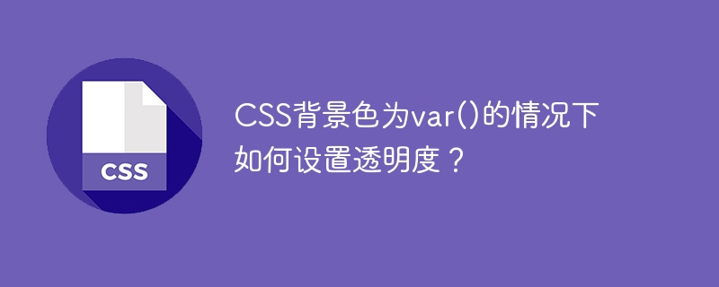 css背景色为var()的情况下如何设置透明度？