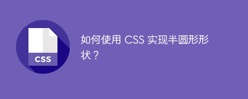 如何使用 css 实现半圆形形状？