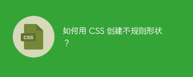 如何用 css 创建不规则形状？