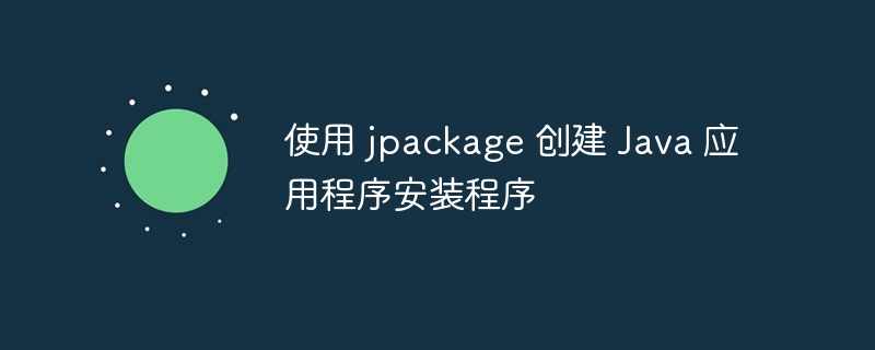 使用 jpackage 创建 java 应用程序安装程序