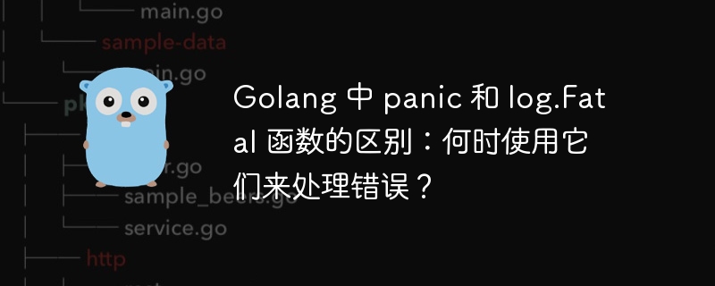 golang 中 panic 和 log.fatal 函数的区别：何时使用它们来处理错误？