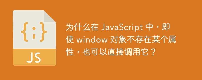 为什么在 javascript 中，即使 window 对象不存在某个属性，也可以直接调用它？