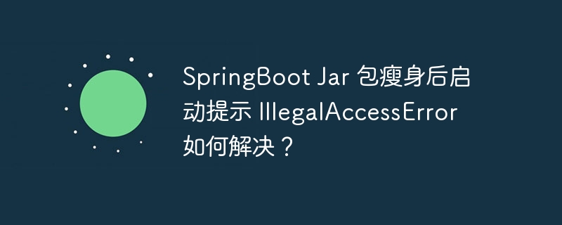 springboot jar 包瘦身后启动提示 illegalaccesserror 如何解决？