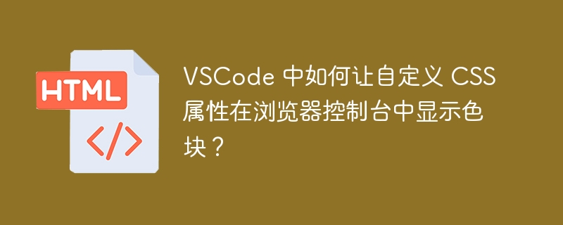 VSCode 中如何让自定义 CSS 属性在浏览器控制台中显示色块？
