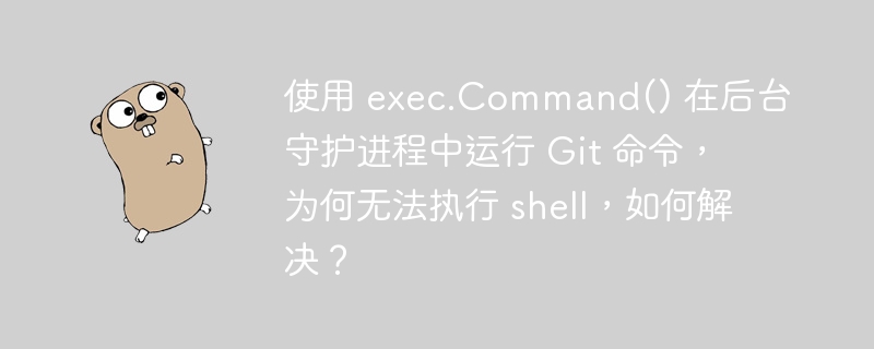 使用 exec.command() 在后台守护进程中运行 git 命令，为何无法执行 shell，如何解决？