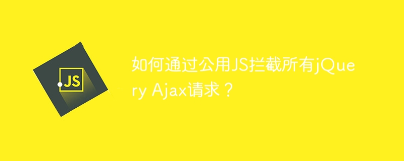 如何通过公用js拦截所有jquery ajax请求？