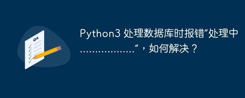 python3 处理数据库时报错“处理中..................”，如何解决？