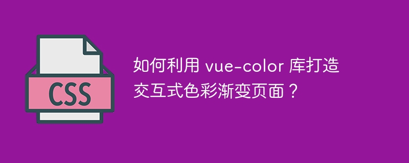 如何利用 vue-color 库打造交互式色彩渐变页面？