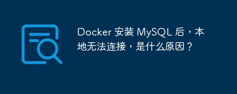 Docker 安装 MySQL 后，本地无法连接，是什么原因？ 
