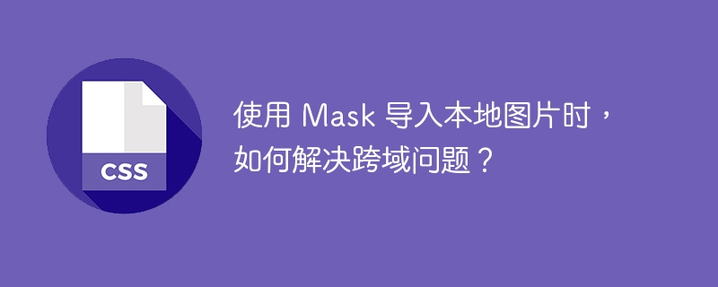 使用 mask 导入本地图片时，如何解决跨域问题？