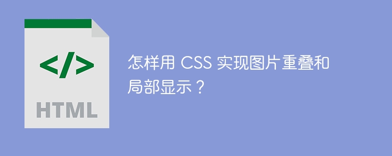 怎样用 CSS 实现图片重叠和局部显示？ 
