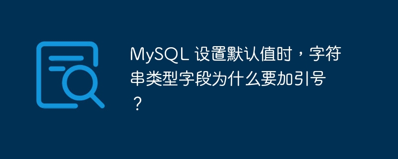 mysql 设置默认值时，字符串类型字段为什么要加引号？