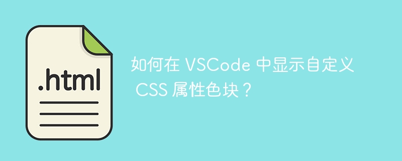 如何在 VSCode 中显示自定义 CSS 属性色块？ 
