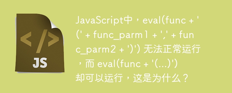 javascript中，eval(func + '(' + func_parm1 + ',' + func_parm2 + ')') 无法正常运行，而 eval(func + '(...)') 却可以运行，这是为什么？