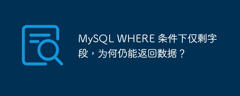 mysql where 条件下仅剩字段，为何仍能返回数据？