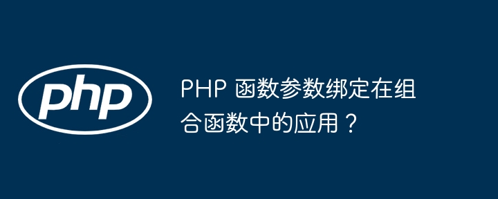 PHP 函数参数绑定在组合函数中的应用？