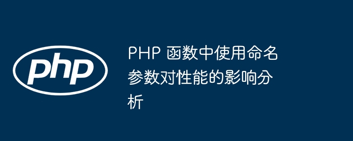 PHP 函数中使用命名参数对性能的影响分析