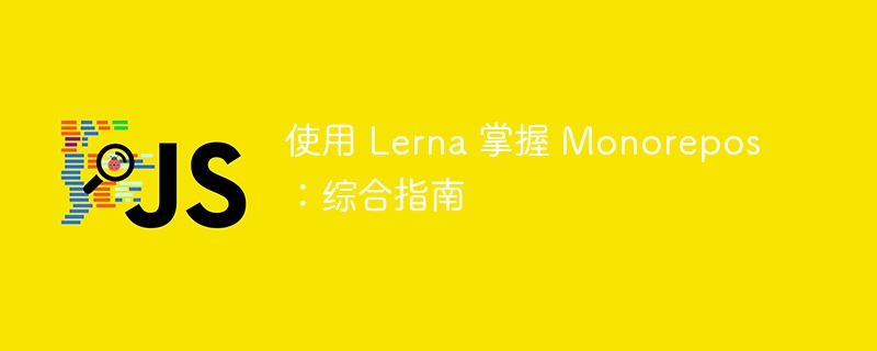 使用 lerna 掌握 monorepos：综合指南