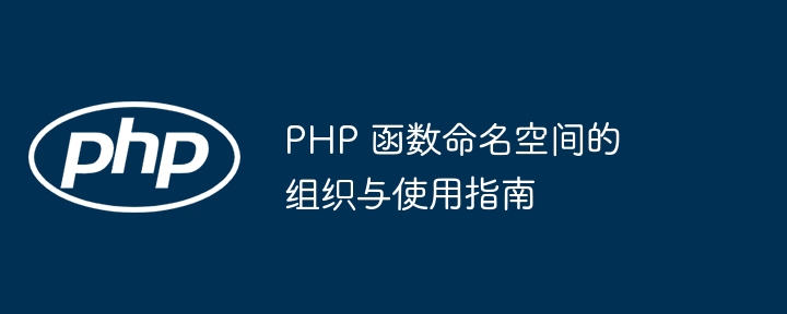 php 函数命名空间的组织与使用指南