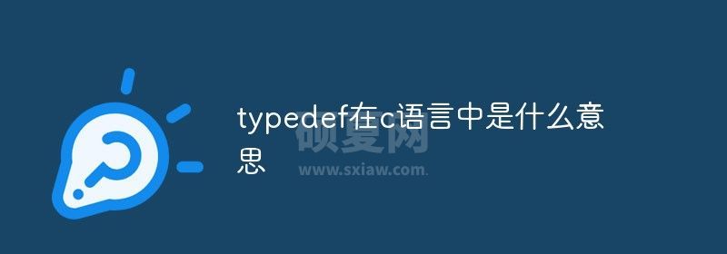 typedef在c语言中是什么意思