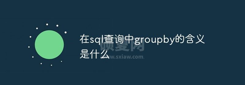 在sql查询中group by的含义是什么