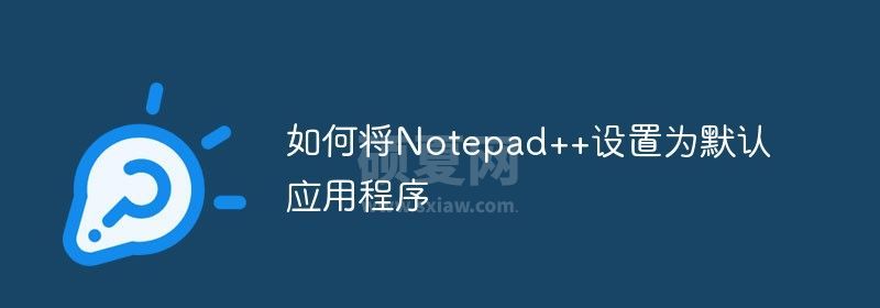 如何将Notepad++设置为默认应用程序