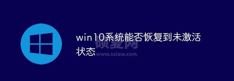 win10系统能否恢复到未激活状态