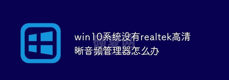 win10系统没有realtek高清晰音频管理器怎么办