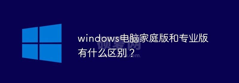 windows电脑家庭版和专业版有什么区别？