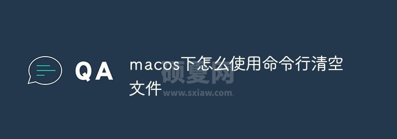 macos下怎么使用命令行清空文件