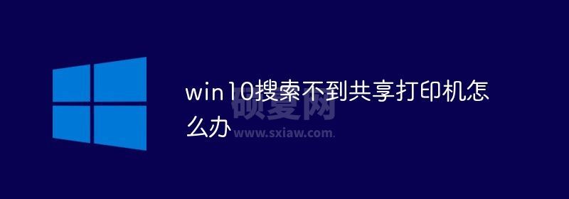 win10搜索不到共享打印机怎么办