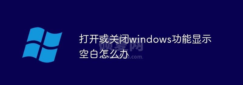 打开或关闭windows功能显示空白怎么办